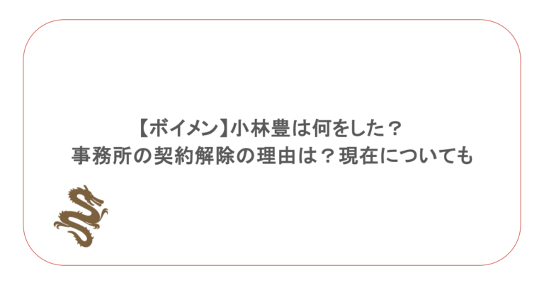 【ボイメン】小林豊は何をした?事務所の契約解除の理由は?現在についても