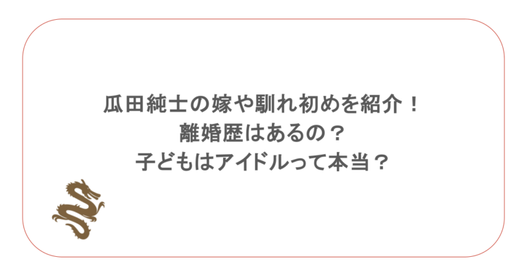 瓜田純士の嫁や馴れ初めを紹介!離婚歴はあるの?子どもはアイドルって本当?