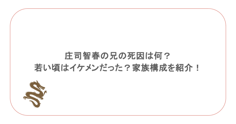 庄司智春の兄の死因は何？若い頃はイケメンだった？家族構成を紹介！