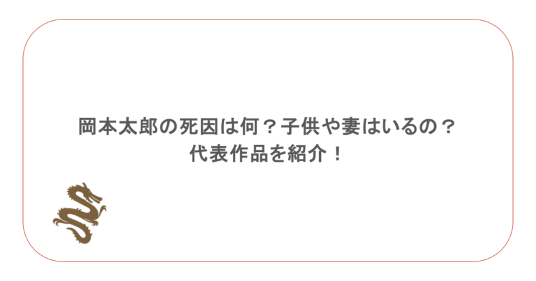 岡本太郎の死因は何？子供や妻はいるの？代表作品を紹介！