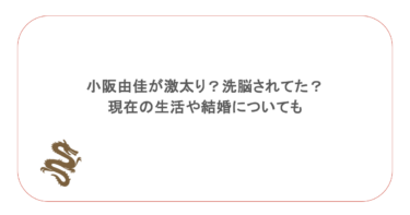 小阪由佳が激太り?洗脳されてた?現在の生活や結婚についても