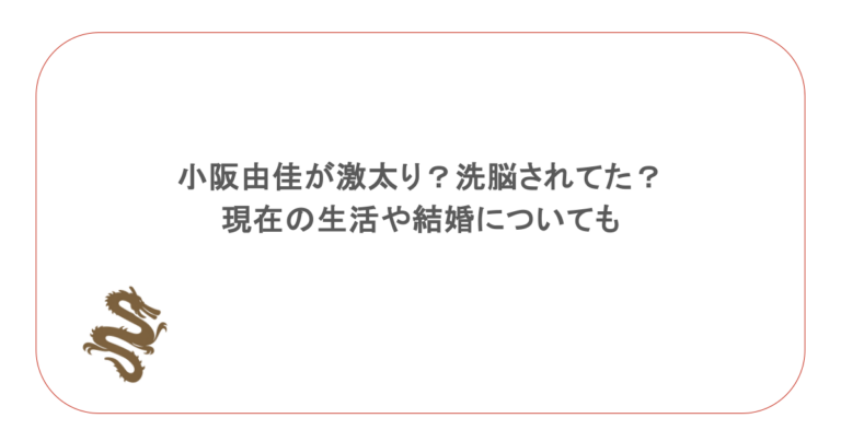 小阪由佳が激太り？洗脳されてた？現在の生活や結婚についても