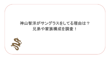 神山智洋がサングラスをしてる理由は？兄弟や家族構成を調査！