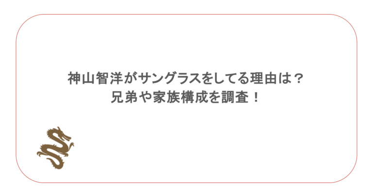 神山智洋がサングラスをしてる理由は？兄弟や家族構成を調査！