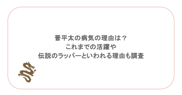 晋平太の病気の理由は?これまでの活躍や伝説のラッパーといわれる理由も調査